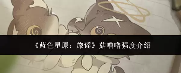 蓝色星原旅谣菇喋喋强度详解与培养指南