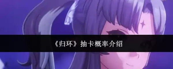 归环抽卡概率详解：官方掉率与实战抽取策略分析