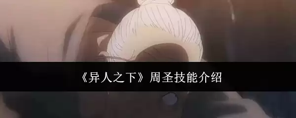 周圣技能详解：异人之下手游角色技能强度分析与实战技巧