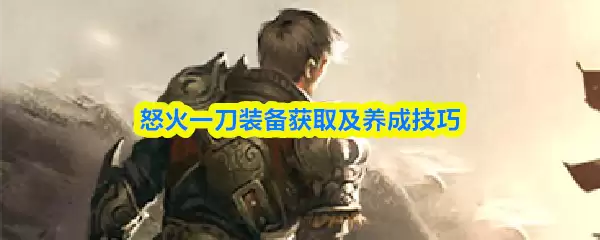 怒火一刀装备获取与养成全攻略：高效技巧详解