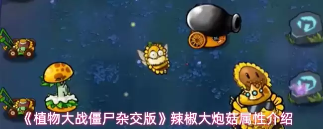 辣椒大炮菇属性解析：它在植物大战僵尸杂交版强度如何？
