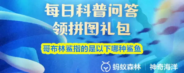 支付宝神奇海洋今日答案：哥布林鲨是指哪种鲨鱼？