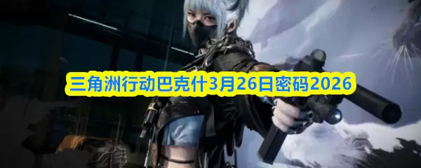 《三角洲行动》巴克尔3月26日密码2026及获取方法详解