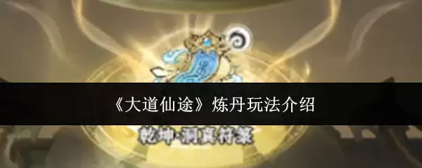 大道仙途炼丹玩法详解：从入门到精通