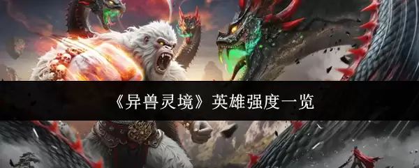 异兽灵境英雄强度榜单与角色梯队分析