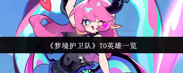 T0英雄指南：梦境护卫队全T0强神一览与解析