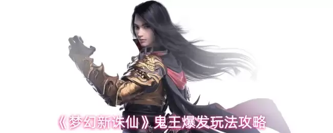 新诛仙鬼神王攻略：爆发玩法与实战养成解析