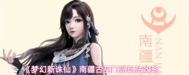 梦幻新诛仙南疆古巫门派玩法攻略：全面入门指南