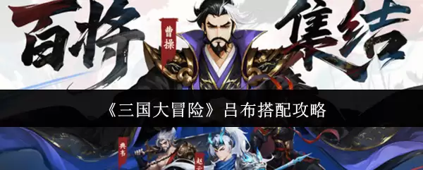 吕布最强阵容搭配攻略：三国大冒险实战组合推荐