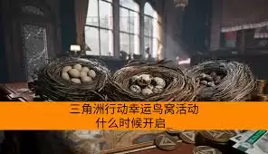 三角洲行动幸运鸟巢活动何时上线？开启时间详解