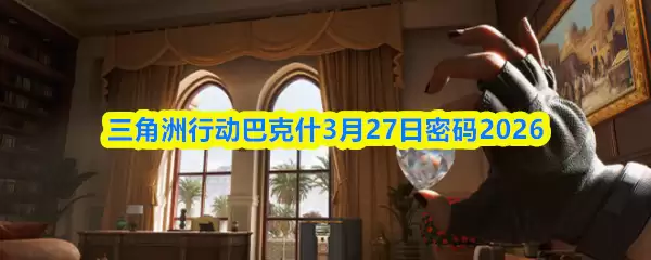 三角洲行动3月27日巴克密码：2026最新解析