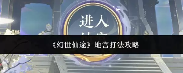 幻世仙途地宫攻略：高效打法全解析