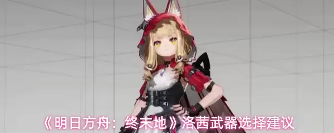 明日方舟终末地洛希武器推荐：选择指南与搭配建议
