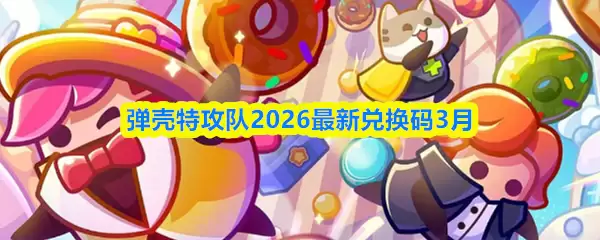 2026年弹壳特攻队3月最新兑换码：实时更新不过期