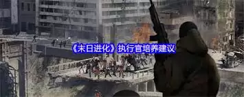 末日进化执行官的培养之道：谁才是最佳人选？