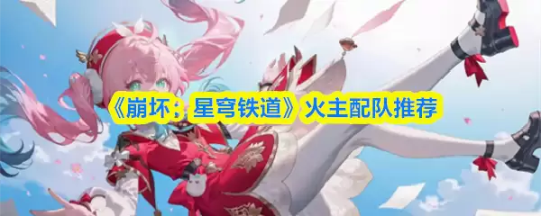 《崩坏：星穹铁道》火主阵容搭配指南