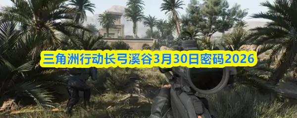 《三角洲行动》长弓溪密码3.30：2026新版本密钥解析