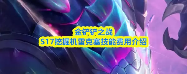 S17挖掘机雷克赛技能解析：费用与实战技巧指南