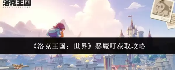 洛克王国恶魔叮获取攻略：4步轻松捕捉世界恶魔叮