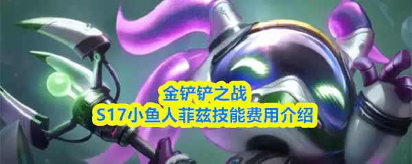 S17小鱼人菲兹出装：金铲铲之战技能费用解析