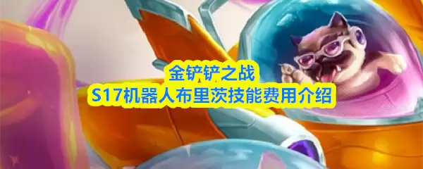 S17布里茨技能解析：金铲铲之战机器人技能费用详解