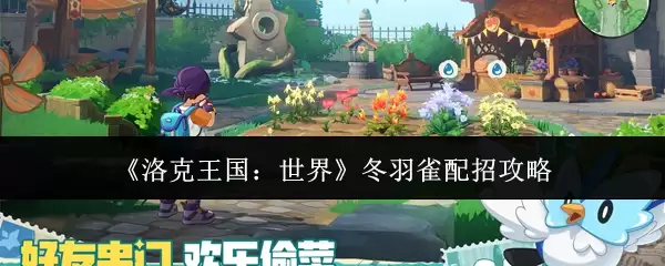 洛克王国冬羽雀配招攻略：核心技能与实战技巧解析