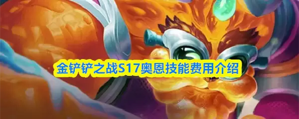 S17赛季奥恩技能全解析：费用、机制与实战搭配