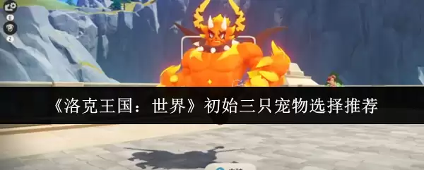 《洛克王国：世界》初始三只宠物选择推荐
