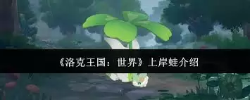 洛克王国世界上岸蛙是什么-洛克王国世界上岸蛙介绍