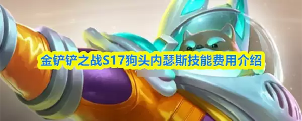 S17狗头内瑟斯技能加点解析：费用与实战指南