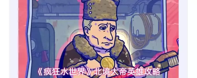 疯狂水世界北境大帝怎么玩-北境大帝英雄攻略