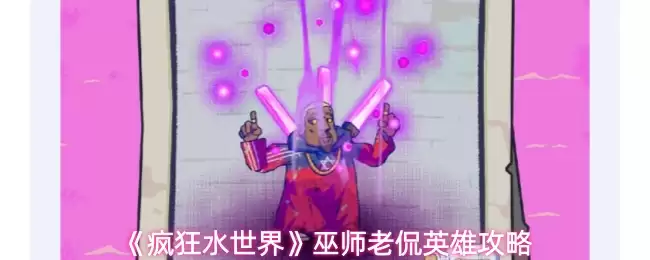 疯狂水世界巫师老侃怎么玩-巫师老侃英雄攻略
