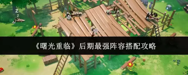 曙光重现后期最强阵容搭配攻略