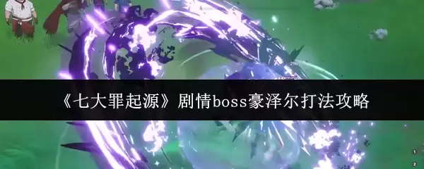 七大罪起源BOSS豪泽尔打法攻略：机制详解与技巧
