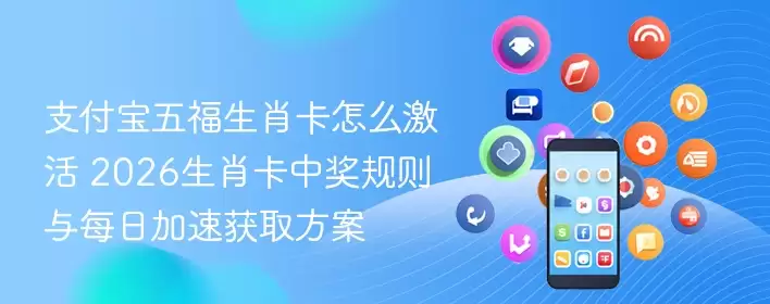 支付宝五福生肖卡怎么激活 2026生肖卡中奖规则与每日加速获取方案