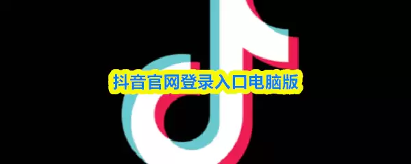 抖音官网登录入口电脑版