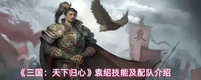 《三国：天下归心》袁绍技能及配队介绍