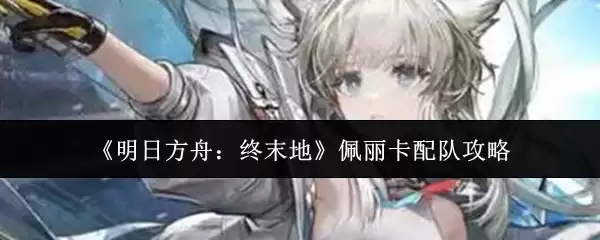 明日方舟终末地佩丽卡怎么配队