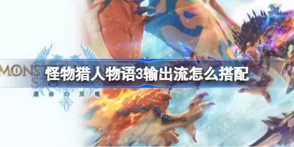 怪物猎人物语3输出流怎么搭配 怪物猎人物语3输出流因子搭配思路