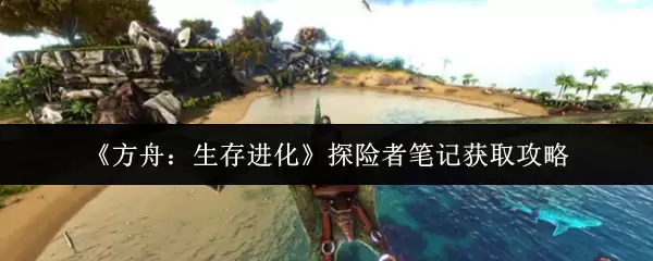 方舟生存进化探险者笔记怎么获取
