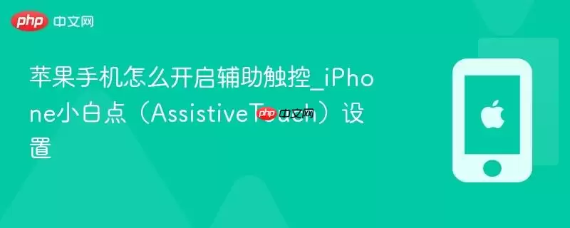 苹果手机怎么开启辅助触控_iPhone小白点（AssistiveTouch）设置