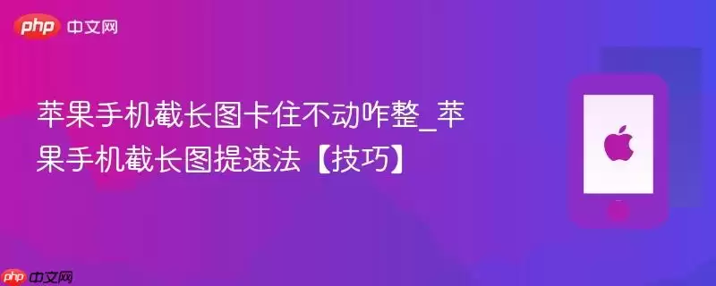 苹果手机截长图卡住不动咋整_苹果手机截长图提速法【技巧】