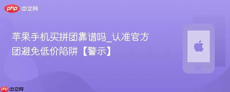 苹果手机买拼团靠谱吗_认准官方团避免低价陷阱【警示】