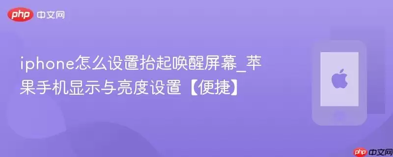 iphone怎么设置抬起唤醒屏幕_苹果手机显示与亮度设置【便捷】