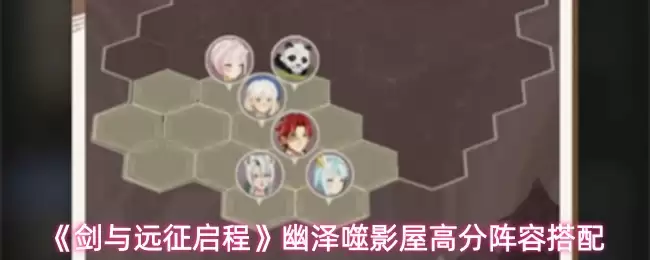 《剑与远征启程》幽泽噬影屋高分阵容搭配