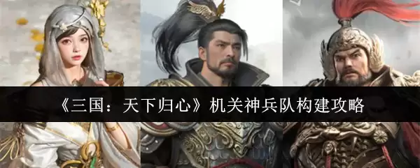 《三国：天下归心》机关神兵队构建攻略