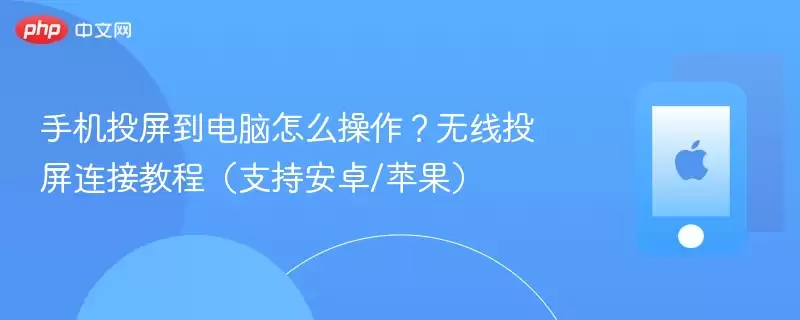 手机投屏到电脑怎么操作？无线投屏连接教程（支持安卓/苹果）