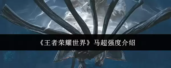 《王者荣耀世界》马超强度介绍