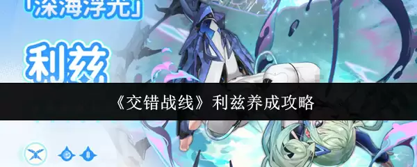 交错战线利兹怎么养成