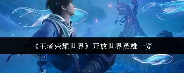 王者荣耀世界开放世界英雄有哪些